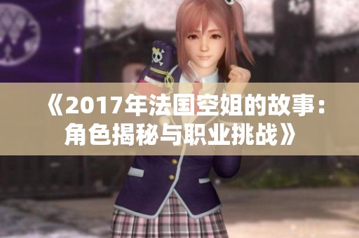 《2017年法国空姐的故事：角色揭秘与职业挑战》
