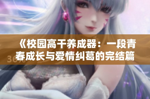 《校园高干养成器：一段青春成长与爱情纠葛的完结篇》