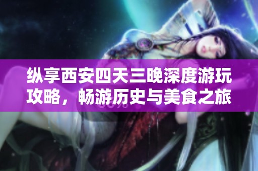 纵享西安四天三晚深度游玩攻略，畅游历史与美食之旅
