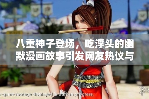 八重神子登场，吃浮头的幽默漫画故事引发网友热议与喜爱