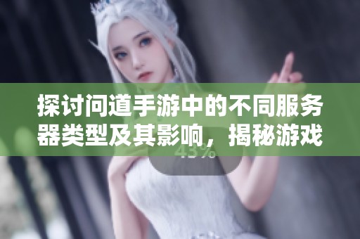 探讨问道手游中的不同服务器类型及其影响，揭秘游戏之旅的真相与差异性分析