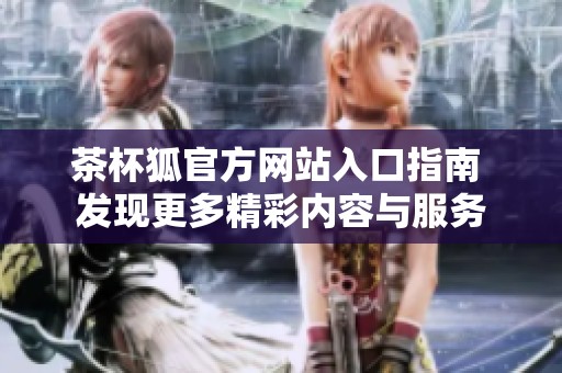 茶杯狐官方网站入口指南 发现更多精彩内容与服务