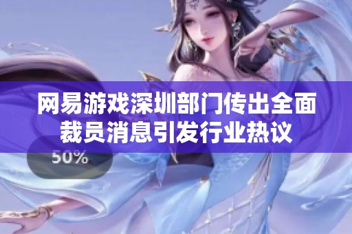 网易游戏深圳部门传出全面裁员消息引发行业热议