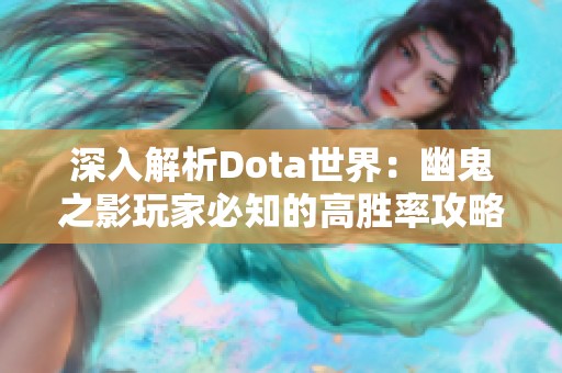 深入解析Dota世界：幽鬼之影玩家必知的高胜率攻略技巧