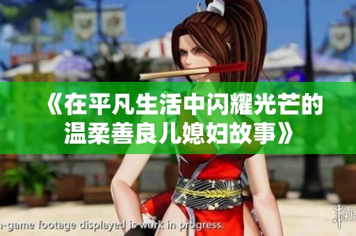 《在平凡生活中闪耀光芒的温柔善良儿媳妇故事》