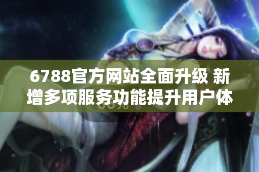 6788官方网站全面升级 新增多项服务功能提升用户体验