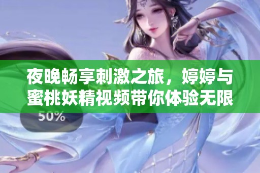 夜晚畅享刺激之旅，婷婷与蜜桃妖精视频带你体验无限乐趣