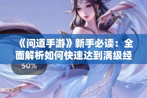 《问道手游》新手必读：全面解析如何快速达到满级经验攻略