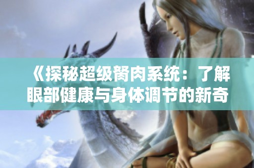 《探秘超级胬肉系统：了解眼部健康与身体调节的新奇奥秘》