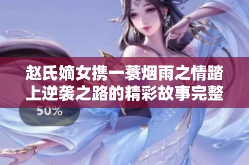 赵氏嫡女携一蓑烟雨之情踏上逆袭之路的精彩故事完整版
