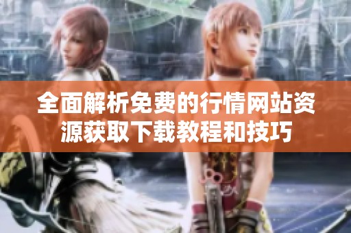 全面解析免费的行情网站资源获取下载教程和技巧