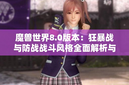 魔兽世界8.0版本：狂暴战与防战战斗风格全面解析与深度比较