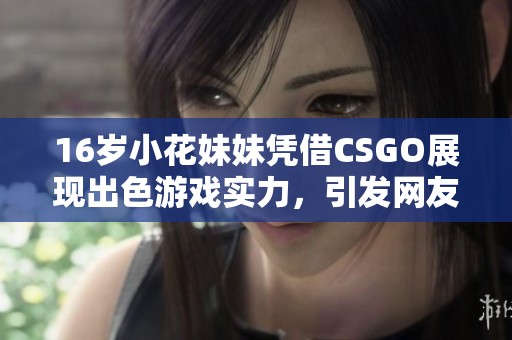 16岁小花妹妹凭借CSGO展现出色游戏实力，引发网友热烈讨论与关注