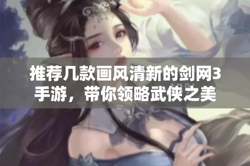 推荐几款画风清新的剑网3手游，带你领略武侠之美