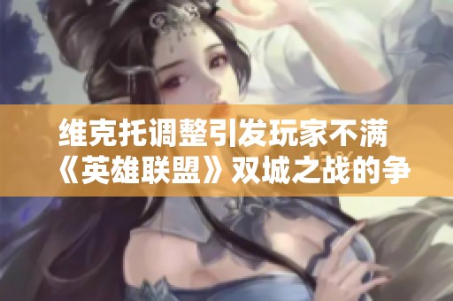 维克托调整引发玩家不满 《英雄联盟》双城之战的争议背后故事