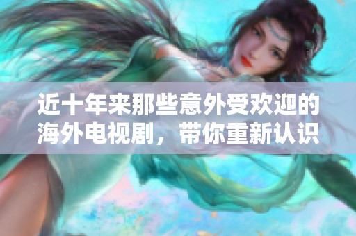 近十年来那些意外受欢迎的海外电视剧，带你重新认识全球好剧
