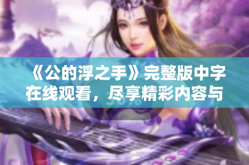 《公的浮之手》完整版中字在线观看，尽享精彩内容与深刻寓意
