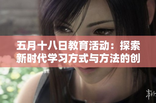 五月十八日教育活动：探索新时代学习方式与方法的创新与应用