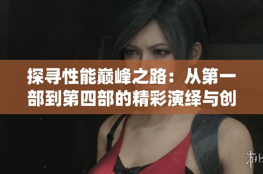 探寻性能巅峰之路：从第一部到第四部的精彩演绎与创新探索