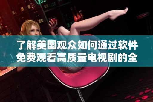 了解美国观众如何通过软件免费观看高质量电视剧的全攻略