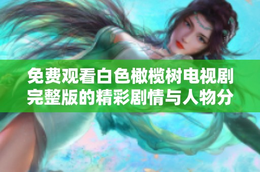 免费观看白色橄榄树电视剧完整版的精彩剧情与人物分析
