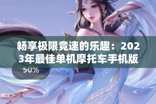 畅享极限竞速的乐趣：2023年最佳单机摩托车手机版游戏推荐