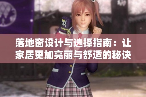 落地窗设计与选择指南：让家居更加亮丽与舒适的秘诀