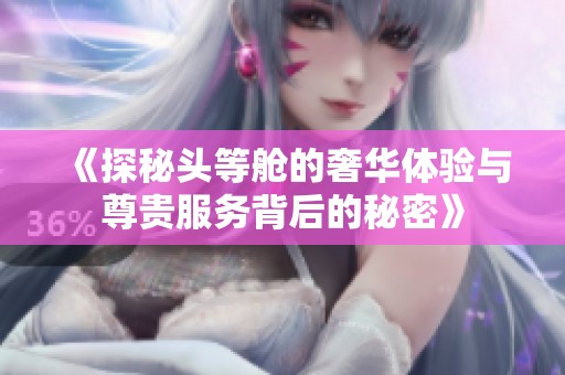 《探秘头等舱的奢华体验与尊贵服务背后的秘密》