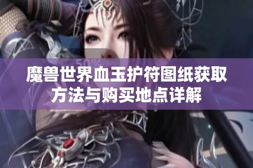 魔兽世界血玉护符图纸获取方法与购买地点详解