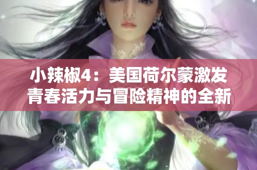 小辣椒4：美国荷尔蒙激发青春活力与冒险精神的全新体验