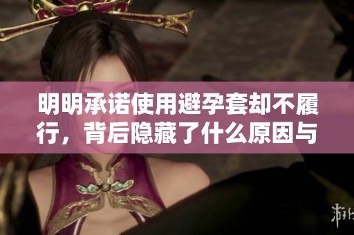 明明承诺使用避孕套却不履行，背后隐藏了什么原因与心思