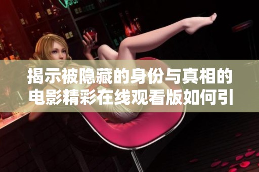 揭示被隐藏的身份与真相的电影精彩在线观看版如何引发观众思考