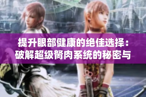 提升眼部健康的绝佳选择：破解超级胬肉系统的秘密与方法
