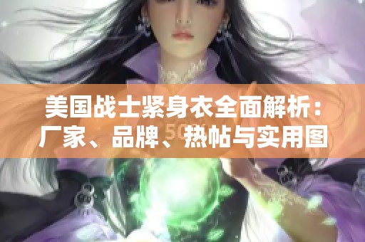 美国战士紧身衣全面解析：厂家、品牌、热帖与实用图片分享