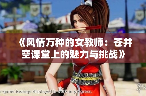 《风情万种的女教师：苍井空课堂上的魅力与挑战》