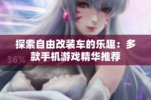 探索自由改装车的乐趣：多款手机游戏精华推荐