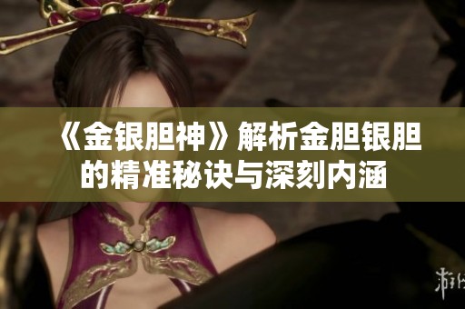 《金银胆神》解析金胆银胆的精准秘诀与深刻内涵