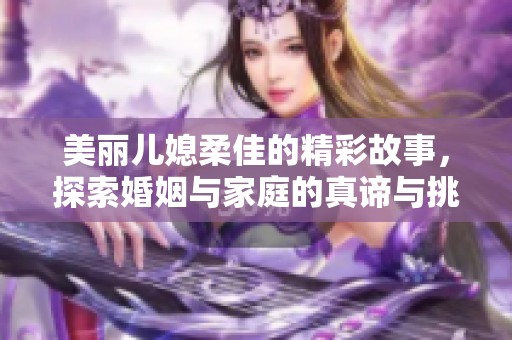 美丽儿媳柔佳的精彩故事，探索婚姻与家庭的真谛与挑战