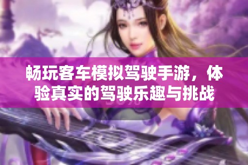 畅玩客车模拟驾驶手游，体验真实的驾驶乐趣与挑战