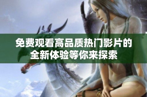 免费观看高品质热门影片的全新体验等你来探索