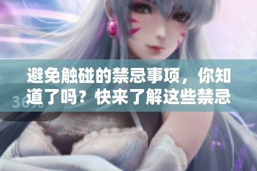 避免触碰的禁忌事项，你知道了吗？快来了解这些禁忌吧！