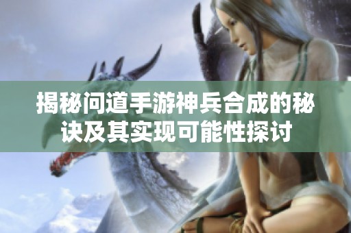 揭秘问道手游神兵合成的秘诀及其实现可能性探讨