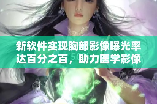 新软件实现胸部影像曝光率达百分之百，助力医学影像分析进步