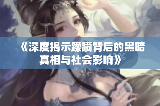 《深度揭示蹂躏背后的黑暗真相与社会影响》