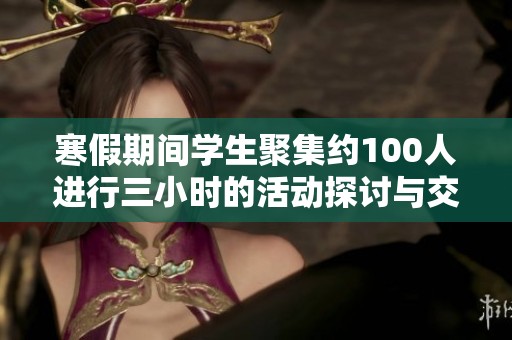 寒假期间学生聚集约100人进行三小时的活动探讨与交流