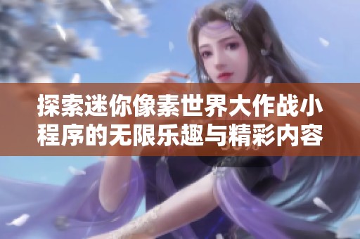 探索迷你像素世界大作战小程序的无限乐趣与精彩内容