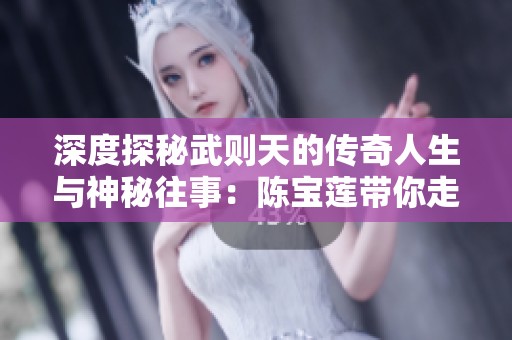 深度探秘武则天的传奇人生与神秘往事：陈宝莲带你走进历史的真实面貌
