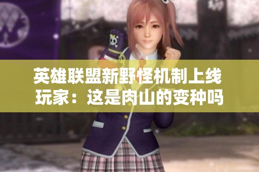 英雄联盟新野怪机制上线 玩家：这是肉山的变种吗