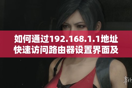 如何通过192.168.1.1地址快速访问路由器设置界面及其操作指南