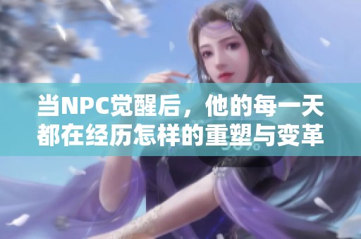 当NPC觉醒后，他的每一天都在经历怎样的重塑与变革呢？